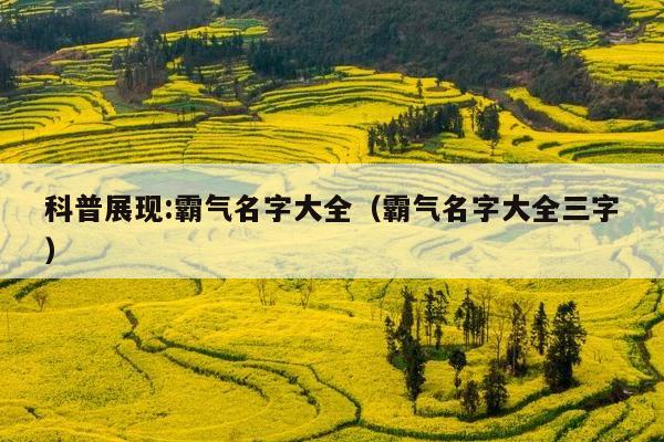 科普展现:霸气名字大全（霸气名字大全三字）