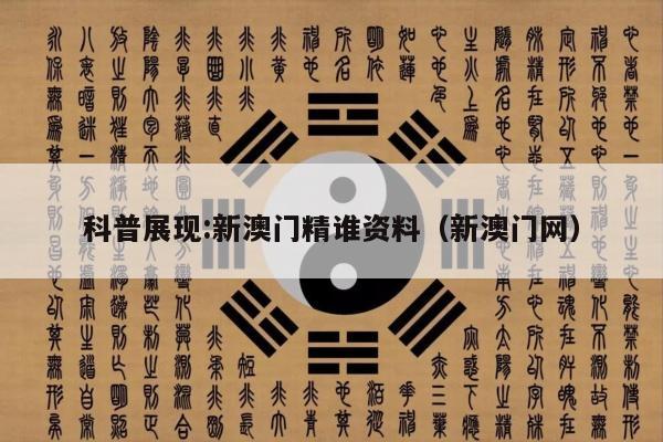 科普展现:新澳门精谁资料（新澳门网）