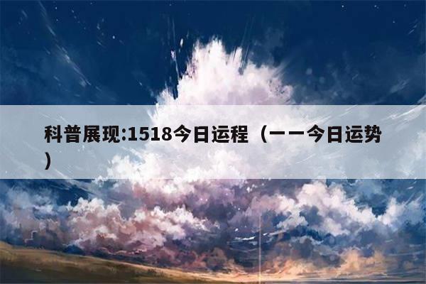 科普展现:1518今日运程（一一今日运势）