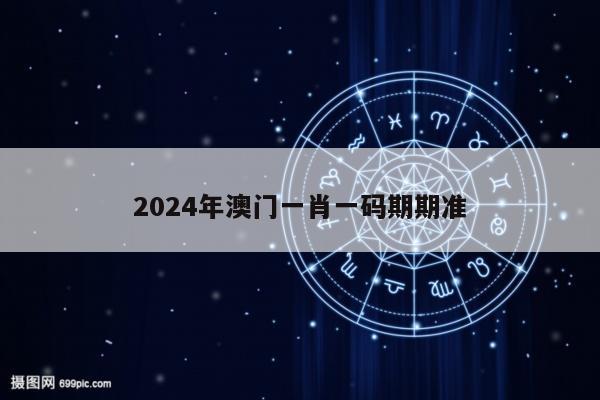 2024年澳门一肖一码期期准