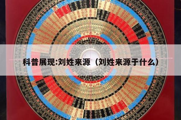 科普展现:刘姓来源（刘姓来源于什么）