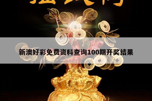 新澳好彩免费资料查询100期开奖结果