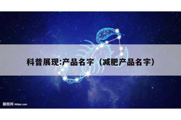 科普展现:产品名字（减肥产品名字）