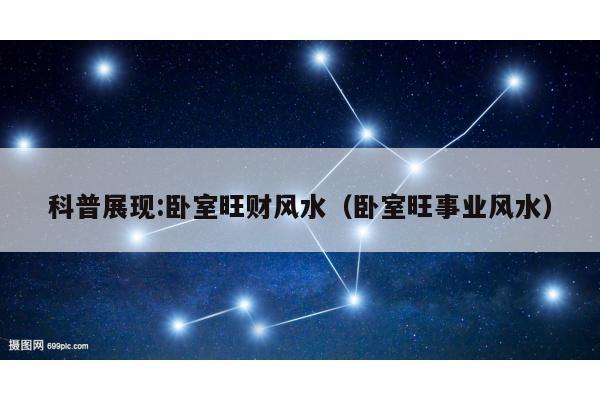 科普展现:卧室旺财风水（卧室旺事业风水）