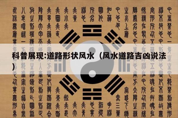 科普展现:道路形状风水（风水道路吉凶说法）