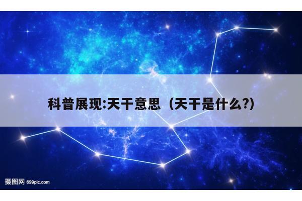 科普展现:天干意思（天干是什么?）