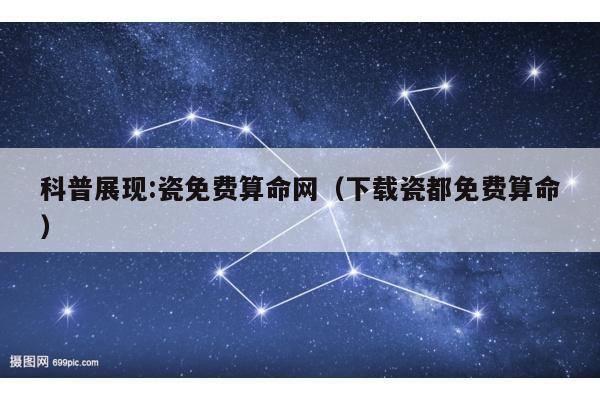 科普展现:瓷免费算命网（下载瓷都免费算命）