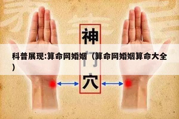 科普展现:算命网婚姻（算命网婚姻算命大全）