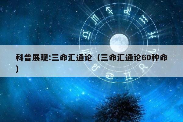 科普展现:三命汇通论（三命汇通论60种命）