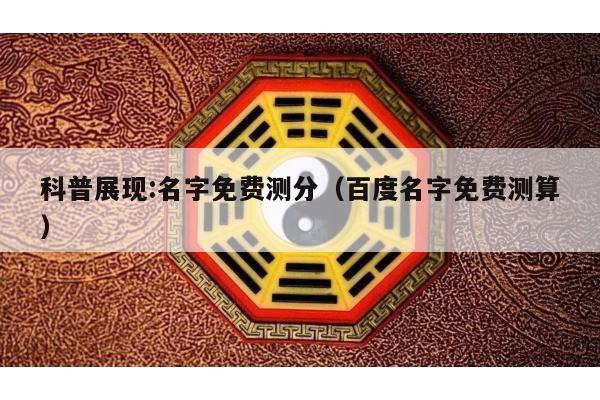 科普展现:名字免费测分（百度名字免费测算）