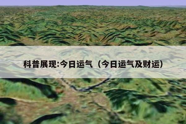 科普展现:今日运气（今日运气及财运）