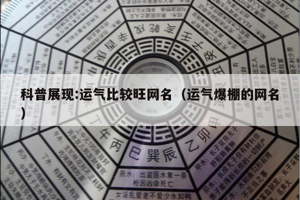 科普展现:运气比较旺网名（运气爆棚的网名）