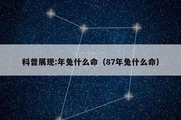 科普展现:年兔什么命（87年兔什么命）