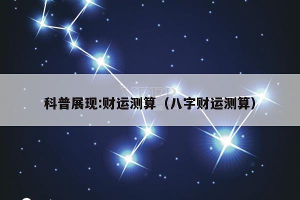 科普展现:财运测算（八字财运测算）