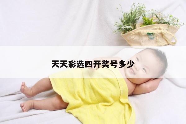 天天彩选四开奖号多少