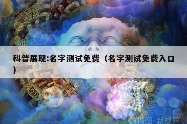 科普展现:名字测试免费（名字测试免费入口）