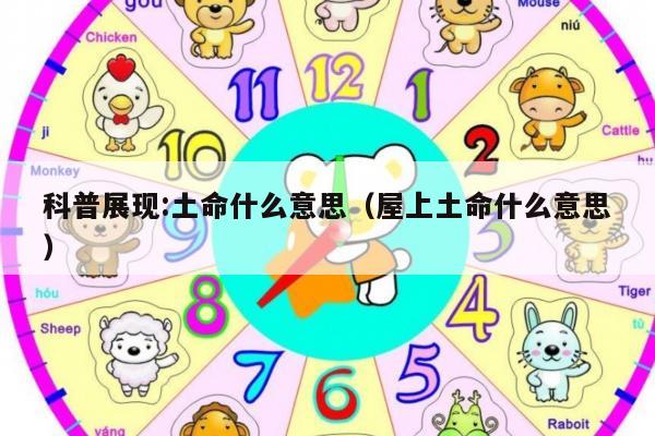科普展现:土命什么意思（屋上土命什么意思）