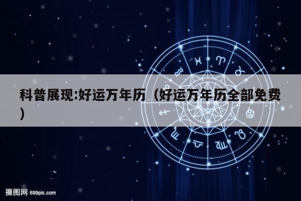 科普展现:好运万年历（好运万年历全部免费）