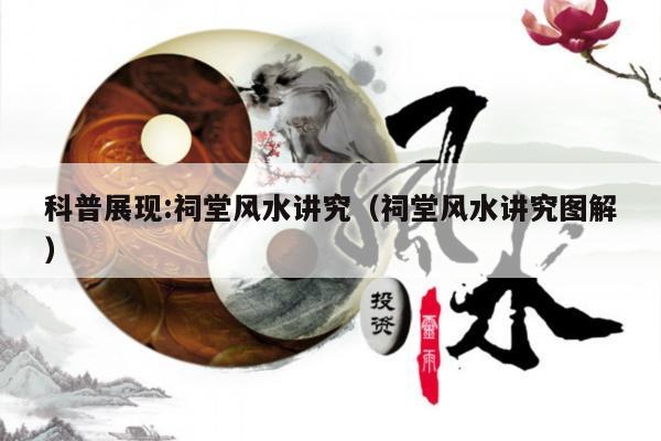 科普展现:祠堂风水讲究（祠堂风水讲究图解）